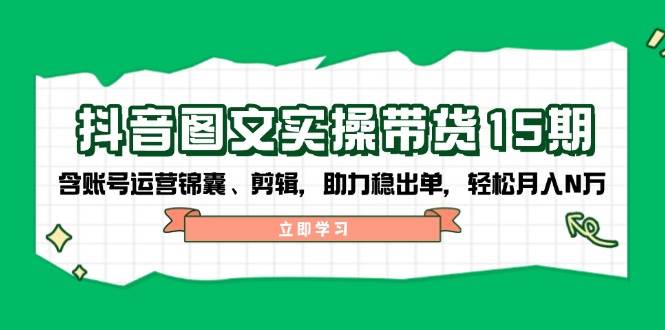 抖音图文带货实操第15期:账号运营锦囊、剪辑,助力稳出单,轻松月入N万-铜臭网