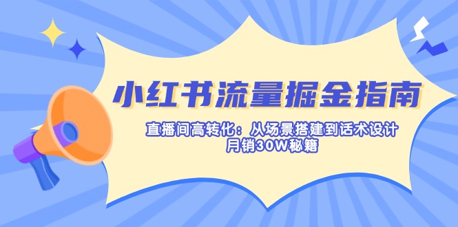 小红书流量掘金指南:直播间高转化:从场景搭建到话术设计,月销30W秘籍-铜臭网