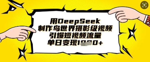 用DeepSeek制作鸟世界摄影级视频，引爆短视频流量，单日变现1k-铜臭网