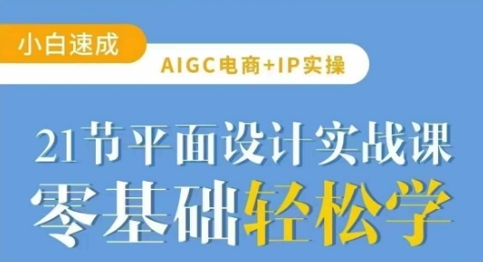 AIGC电商必备实操21节平面设计实战课，教你玩转AI-铜臭网
