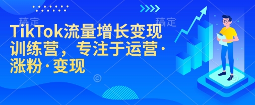 TikTok流量增长变现训练营，专注于运营·涨粉·变现-铜臭网