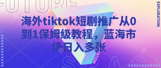 海外tiktok短剧推广从0到1保姆级教程，蓝海市场日入多张-铜臭网