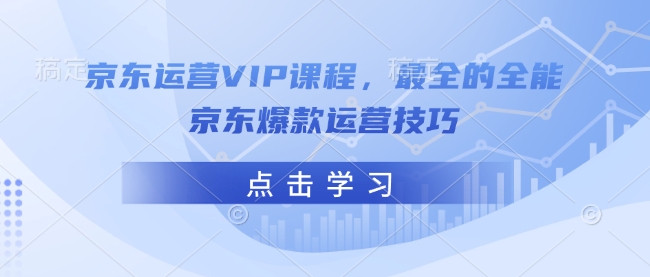 京东运营VIP课程,最全的全能京东爆款运营技巧-铜臭网