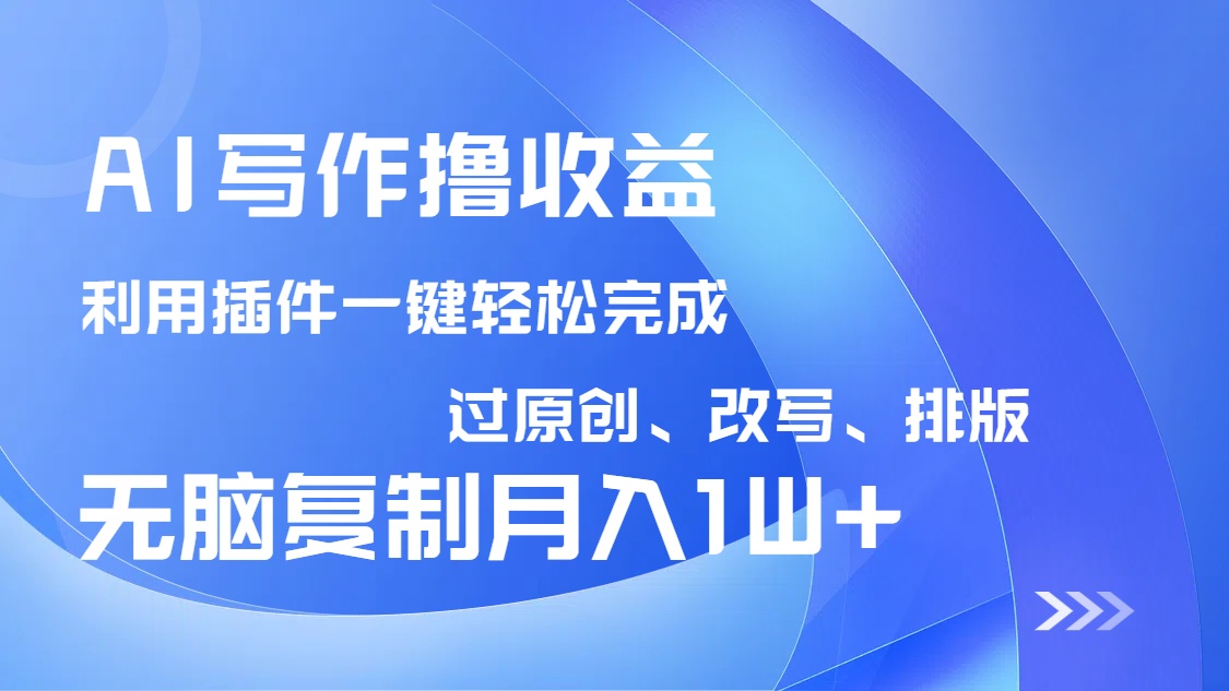 AI写作撸收益，利用插件改写排版100%过原创，小白无脑复制粘贴月入10000+-铜臭网