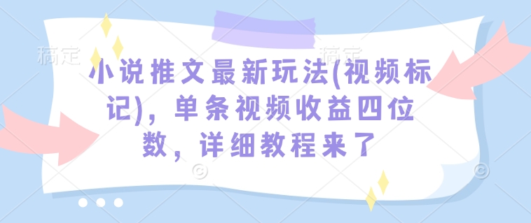 小说推文最新玩法(视频标记)，单条视频收益四位数，详细教程来了-铜臭网