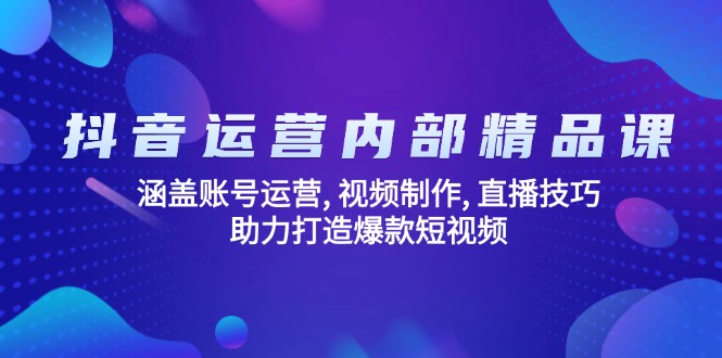 抖音运营内部精品课:涵盖账号运营, 视频制作, 直播技巧, 助力打造爆款...-铜臭网