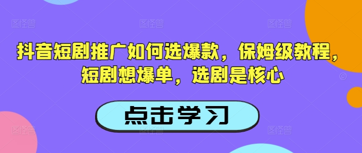 抖音短剧推广如何选爆款，保姆级教程，短剧想爆单，选剧是核心-铜臭网