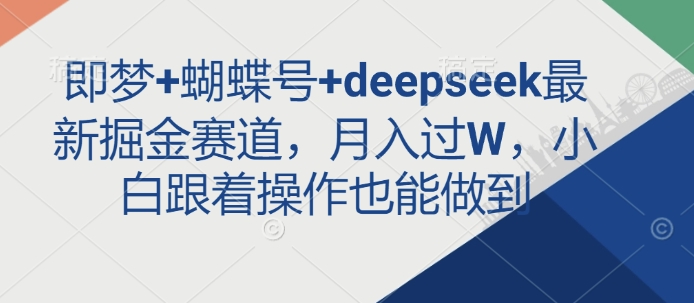 即梦+蝴蝶号+deepseek最新掘金赛道，月入过W，小白跟着操作也能做到-铜臭网