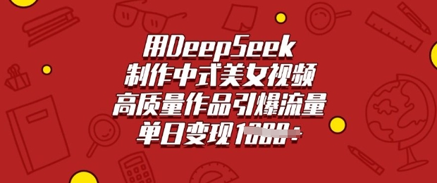 用DeepSeek制作中式美女视频，高质量作品引爆流量，单日变现多张-铜臭网