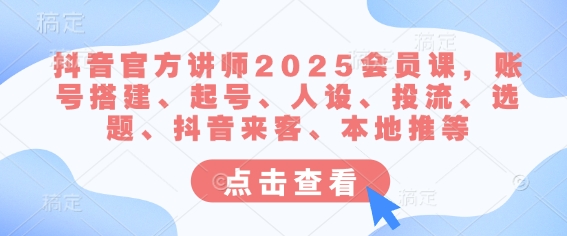抖音官方讲师2025会员课，账号搭建、起号、人设、投流、选题、抖音来客、本地推等-铜臭网