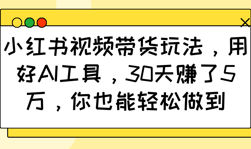 小红书视频带货玩法，用好AI工具，30天赚了5万，你也能轻松做到-铜臭网