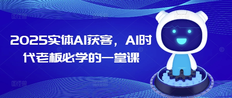 2025实体AI获客，AI时代老板必学的一堂课-铜臭网