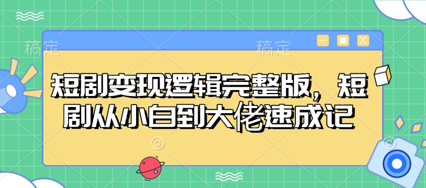 短剧变现逻辑完整版，短剧从小白到大佬速成记-铜臭网