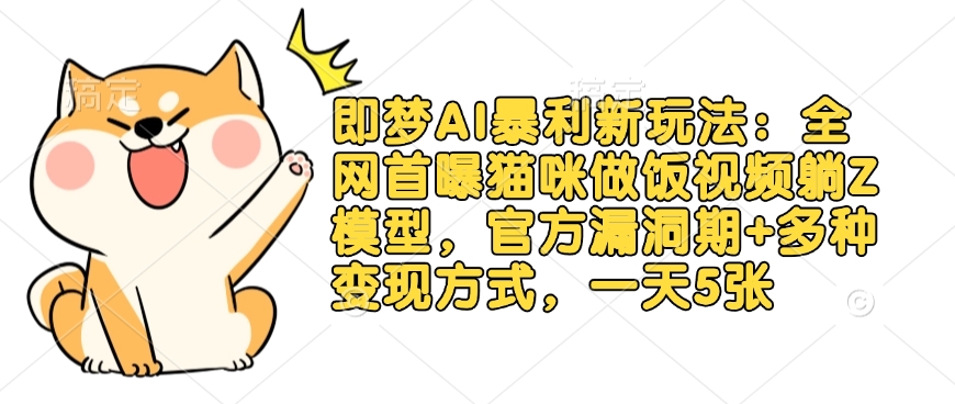 即梦AI暴利新玩法：全网首曝猫咪做饭视频躺Z模型，官方漏洞期+多种变现方式，一天5张-铜臭网