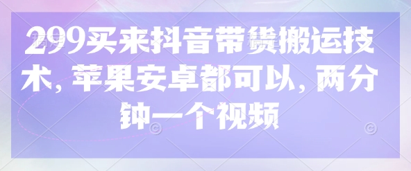 299买来抖音带货搬运技术,苹果安卓都可以,两分钟一个视频-铜臭网