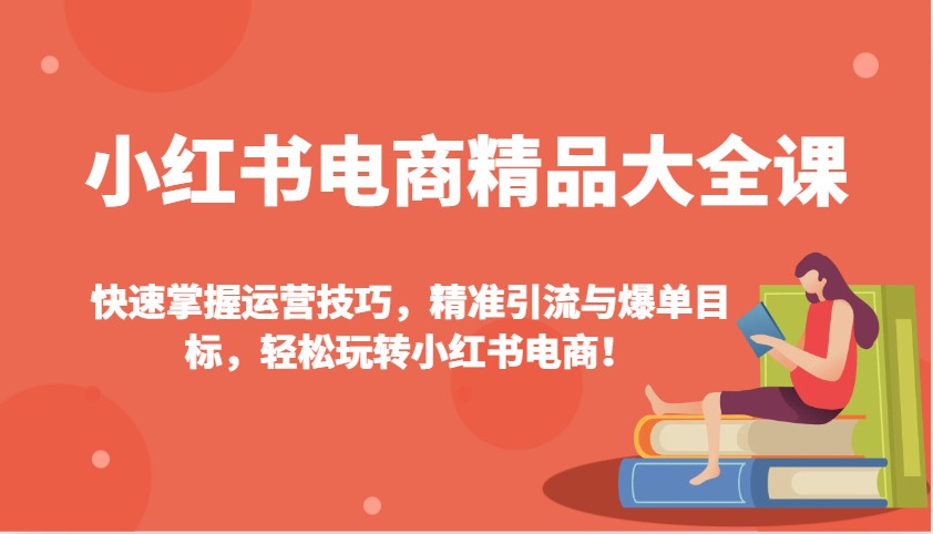 小红书电商精品大全课：快速掌握运营技巧，精准引流与爆单目标，轻松玩转小红书电商！-铜臭网