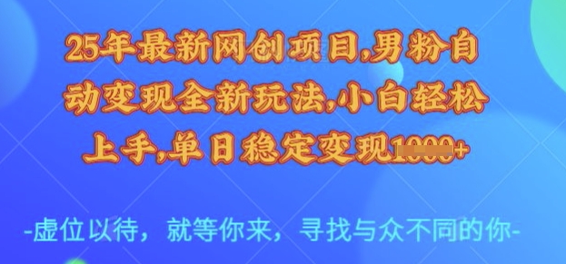 25年最新网创项目，男粉自动变现全新玩法，小白轻松上手，单日稳定变现多张【揭秘】-铜臭网