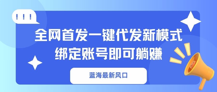 蓝海最新风口，全网首发一键代发新模式！绑定账号即可躺赚-铜臭网