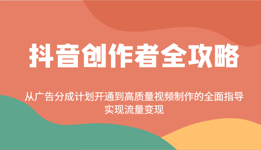 抖音创作者全攻略：从广告分成计划开通到高质量视频制作的全面指导，实现流量变现-铜臭网