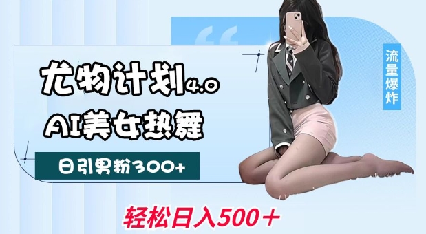 尤物计划4.0，AI美女热舞引爆流量，不限流不封号，轻松月入1W+-铜臭网