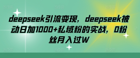deepseek引流变现，deepseek被动日加1000+私域粉的实战，0粉丝月入过W-铜臭网
