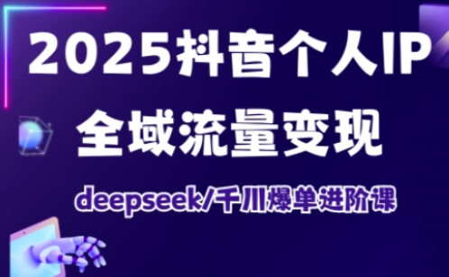 2025抖音个人IP全域流量变现进阶课，deepseek千川爆单进阶课-铜臭网