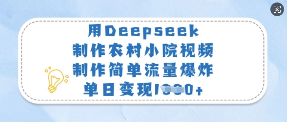 用Deepseek制作农村小院视频，制作简单流量爆炸，单日变现多张-铜臭网