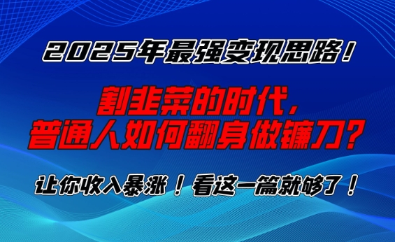 2025年最强变现思路，割韭菜的时代， 普通人如何翻身做镰刀？【揭秘】-铜臭网