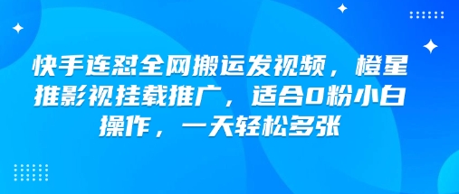 快手连怼全网搬运发视频，橙星推影视挂载推广，适合0粉小白操作，一天轻松多张-铜臭网