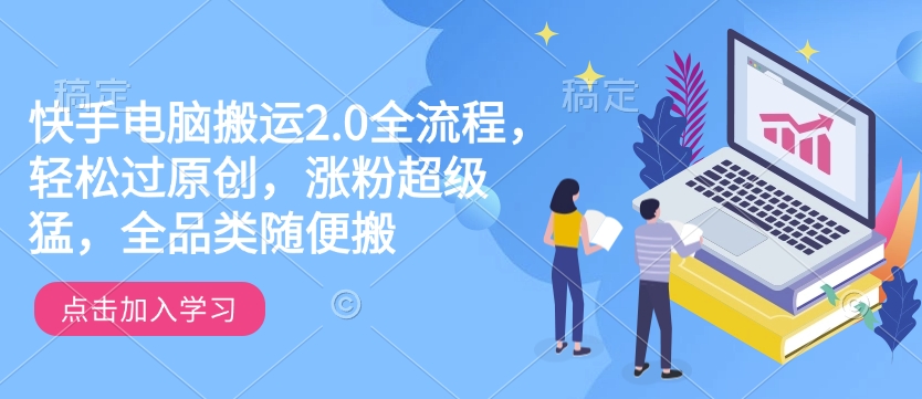 快手电脑搬运2.0全流程,轻松过原创,涨粉超级猛,全品类随便搬-铜臭网