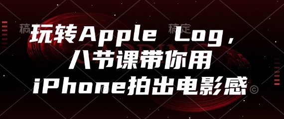玩转Apple Log，八节课带你用iPhone拍出电影感-铜臭网