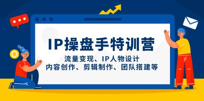 IP流量操盘手线上训练营，流量变现、IP人物设计、内容创作、剪辑、团队搭建等(更新)-铜臭网