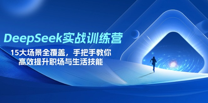 DeepSeek实战训练营，15大场景全覆盖，手把手教你高效提升职场与生活技能-铜臭网