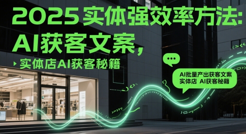 2025实体强效率方法：AI批量产出获客文案，实体店AI获客秘籍-铜臭网
