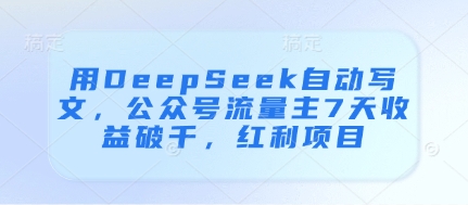 用DeepSeek自动写文，公众号流量主7天收益破千，红利项目-铜臭网