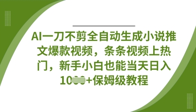 AI一刀不剪全自动生成小说推文爆款视频，条条视频上热门，新手小白也能当天日入数张-铜臭网