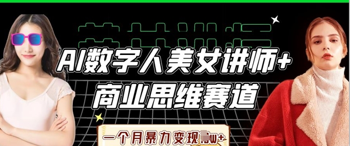 AI数字人美女讲师+商业思维赛道，一个月暴力变现过W+-铜臭网