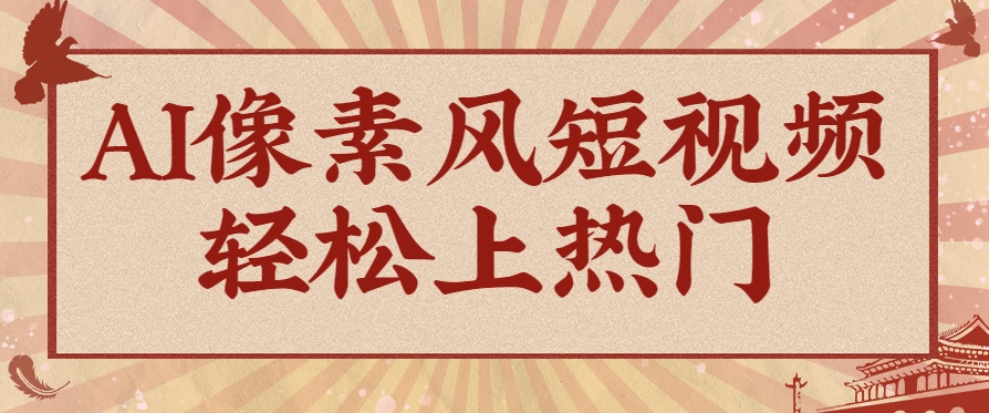 爆火1000万！AI像素风短视频制作方法，轻松上热门收割流量！完整保姆级教程！-铜臭网