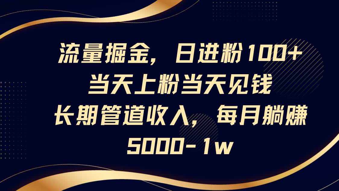 流量掘金，日进粉100+,当天上粉当天见钱，长期管道收入，每月躺赚5000-1w-铜臭网