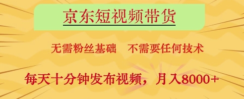 京东短视频带货，无需粉丝基础，不需要任何技术，每天十分钟发布视频，月入8k【揭秘】-铜臭网