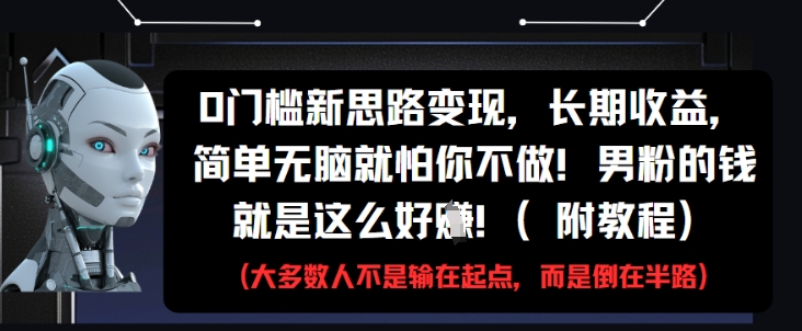 0门槛新思路变现，长期收益，简单无脑就怕你不做，男粉的钱就是这么好挣(附教程)-铜臭网