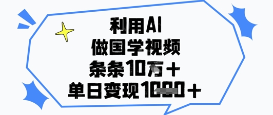 利用AI做国学视频，条条点赞10w+，单日变现1k+-铜臭网