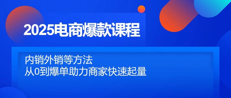2025电商爆款课程，内销外销等方法，从0到爆单助力商家快速起量-铜臭网
