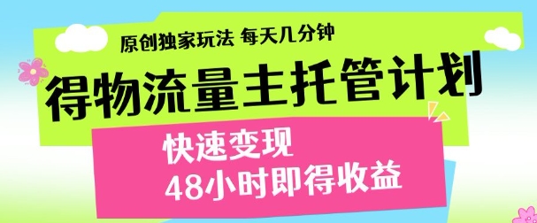 最新得物流量主计划，独家原创玩法，每天几分钟，快速变现，三至五天出收益【揭秘】-铜臭网