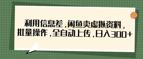 利用信息差，闲鱼卖虚拟资料，批量操作，全自动上传，日入3张-铜臭网
