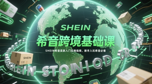 希音跨境基础课,SHEIN希音卖家入门实操指南,新手入坑希音必看-铜臭网