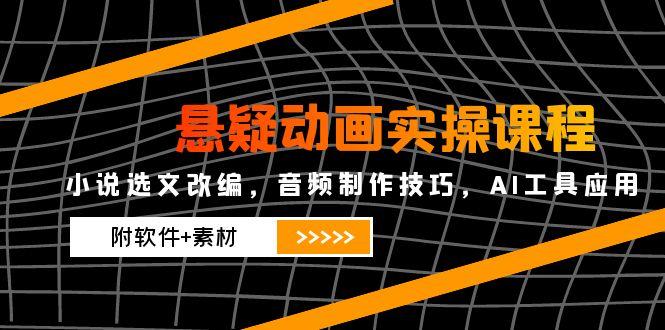 悬疑动画实操课程，小说选文改编，音频制作技巧，AI工具应用(附软件+素材-铜臭网