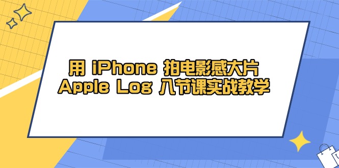 用 iPhone 拍电影感大片，Apple Log 8节课实战教学-铜臭网