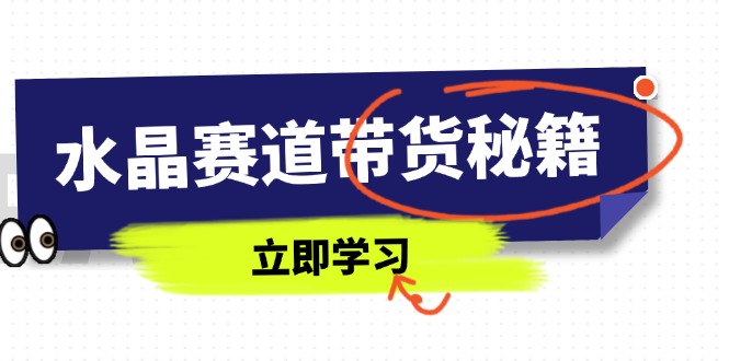 水晶赛道带货秘籍，国学结合、短视频起号、拍摄技巧、直播话术等内容-铜臭网