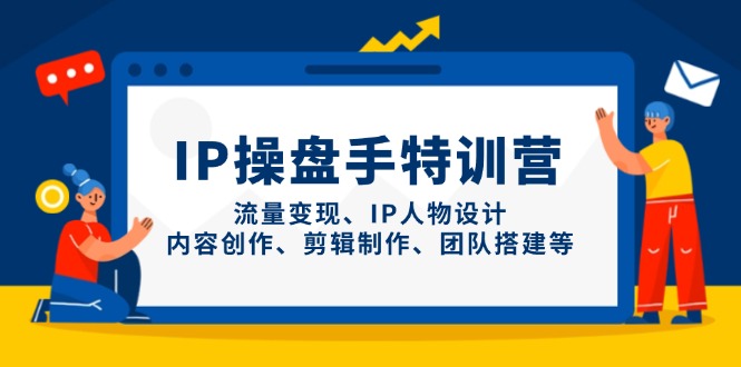 IP操盘手特训营，流量变现、IP人物设计、内容创作、剪辑制作、团队搭建等-铜臭网